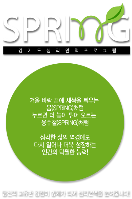 SPRING 경기도 심리면역 프로그램, 겨울 바람 끝에 새싹을 틔우는 봄(SPRING)처럼 누르면 더 높이 튀어 오르는 용수철(SPRING)처럼 심각한 삶의 역경에도 다시 일어나 더욱 성장하는 인간의 탁월한 능력, 당신의 고유한 강점이 항체가 되어 심리면역을 높여줍니다! 